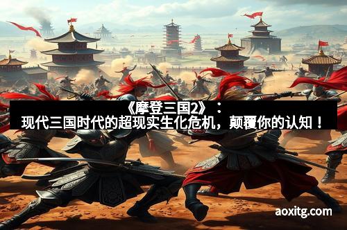 《摩登三国2》：现代三国时代的超现实生化危机，颠覆你的认知！